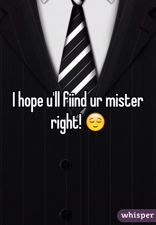 I hope u'll fiind ur mister right! 😌