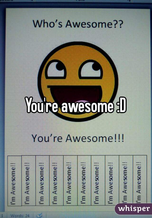 You're awesome :D