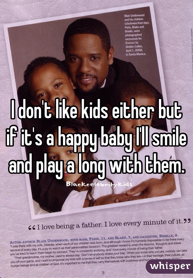 I don't like kids either but if it's a happy baby I'll smile and play a long with them. 