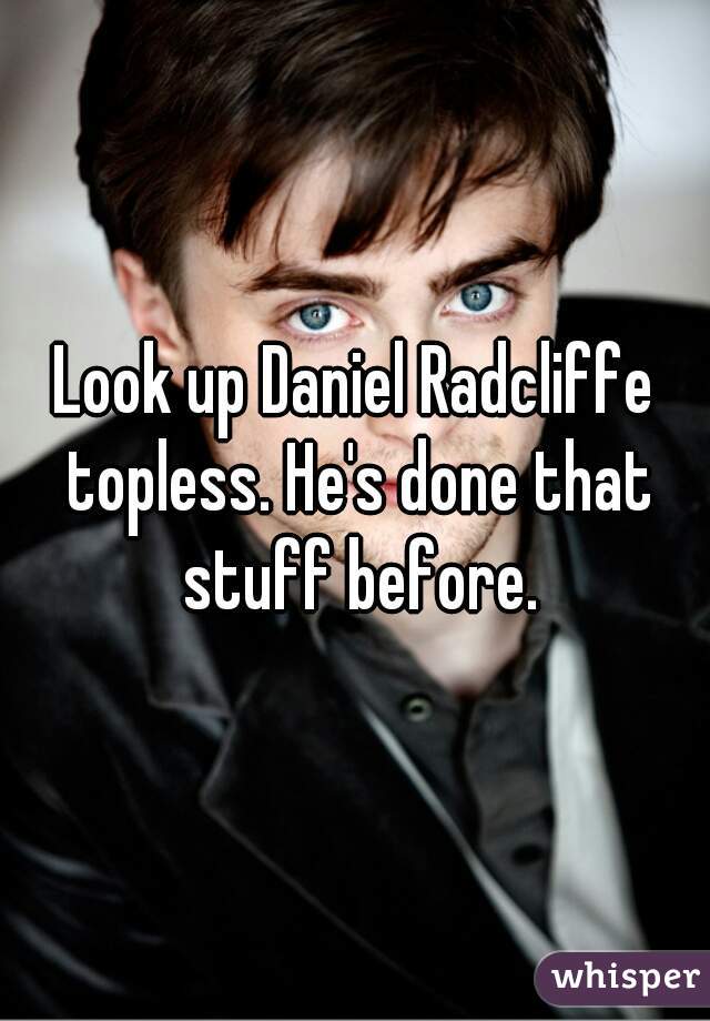 Look up Daniel Radcliffe topless. He's done that stuff before.