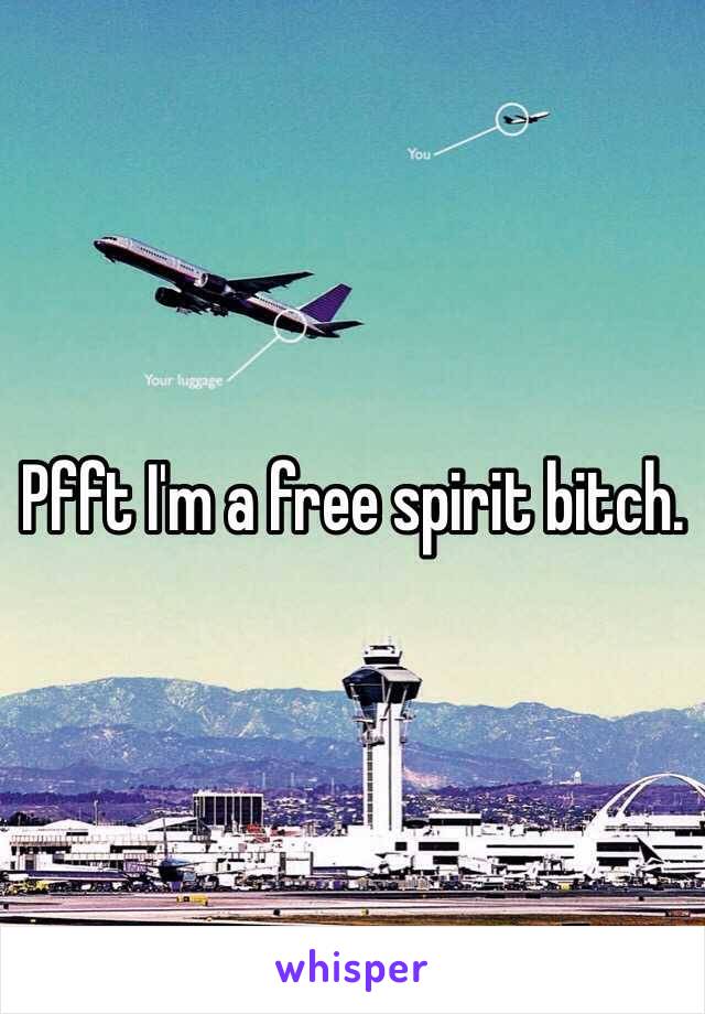 Pfft I'm a free spirit bitch.