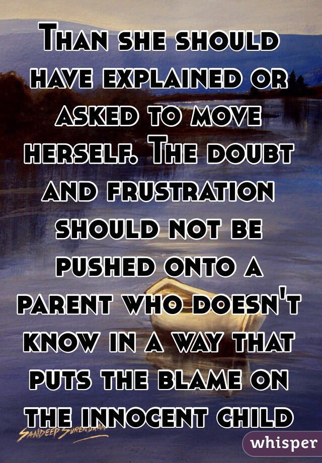 Than she should have explained or asked to move herself. The doubt and frustration should not be pushed onto a parent who doesn't know in a way that puts the blame on the innocent child