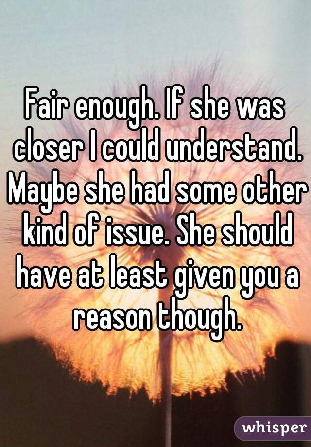 Fair enough. If she was closer I could understand. Maybe she had some other kind of issue. She should have at least given you a reason though.