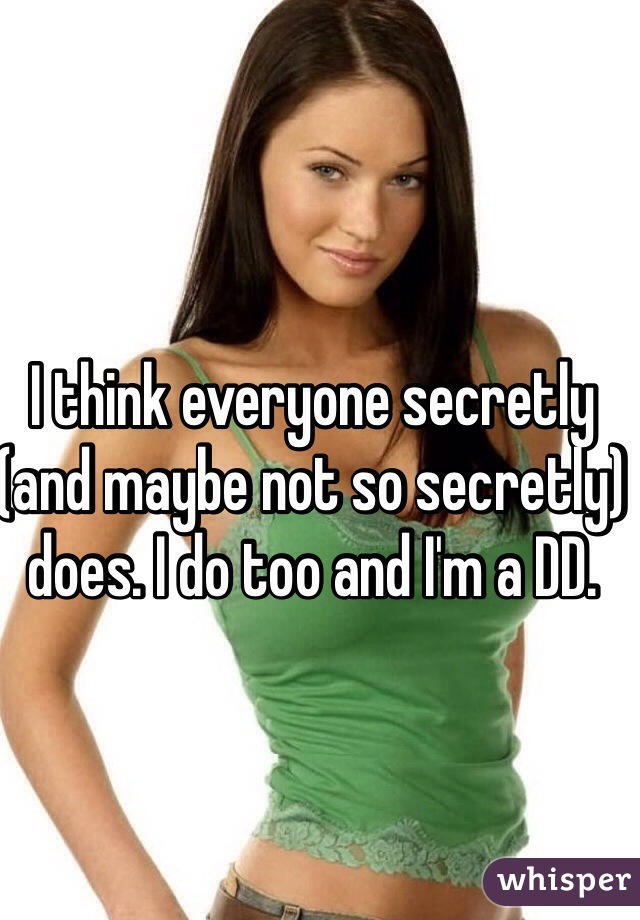 I think everyone secretly (and maybe not so secretly) does. I do too and I'm a DD. 


