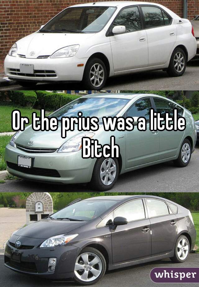 Or the prius was a little Bitch