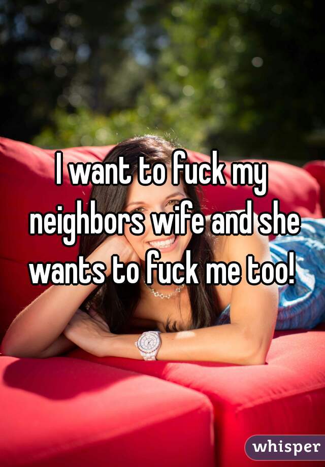 want to fuck my neighbors wife