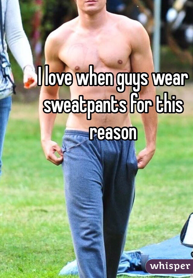 I love when guys wear sweatpants for this reason