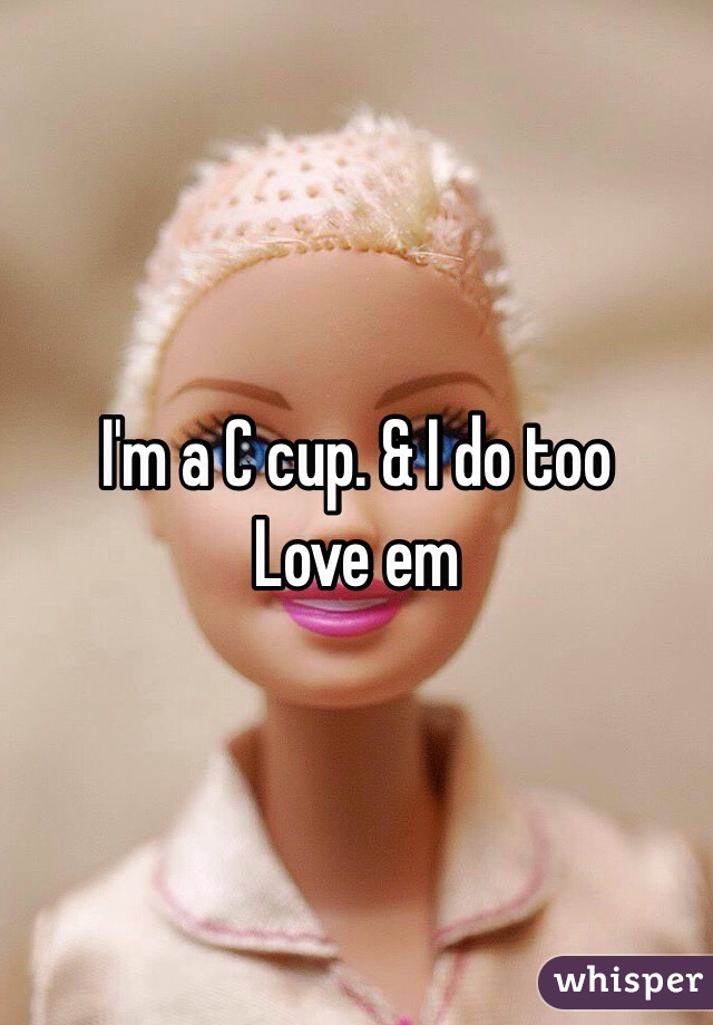 I'm a C cup. & I do too
Love em