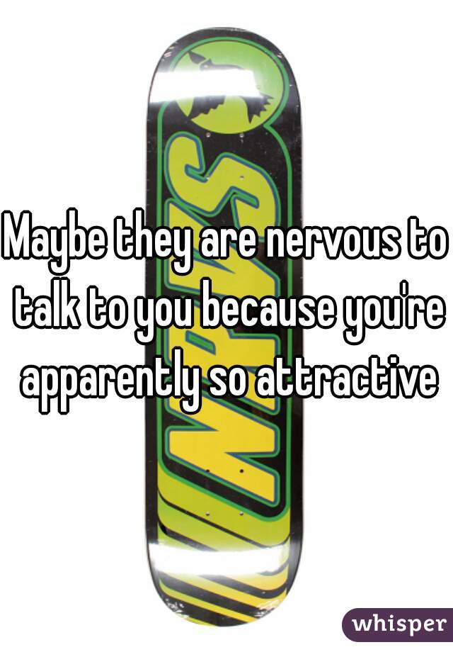 Maybe they are nervous to talk to you because you're apparently so attractive