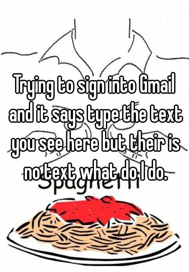 trying-to-sign-into-gmail-and-it-says-type-the-text-you-see-here-but-their-is-no-text-what-do-i-do