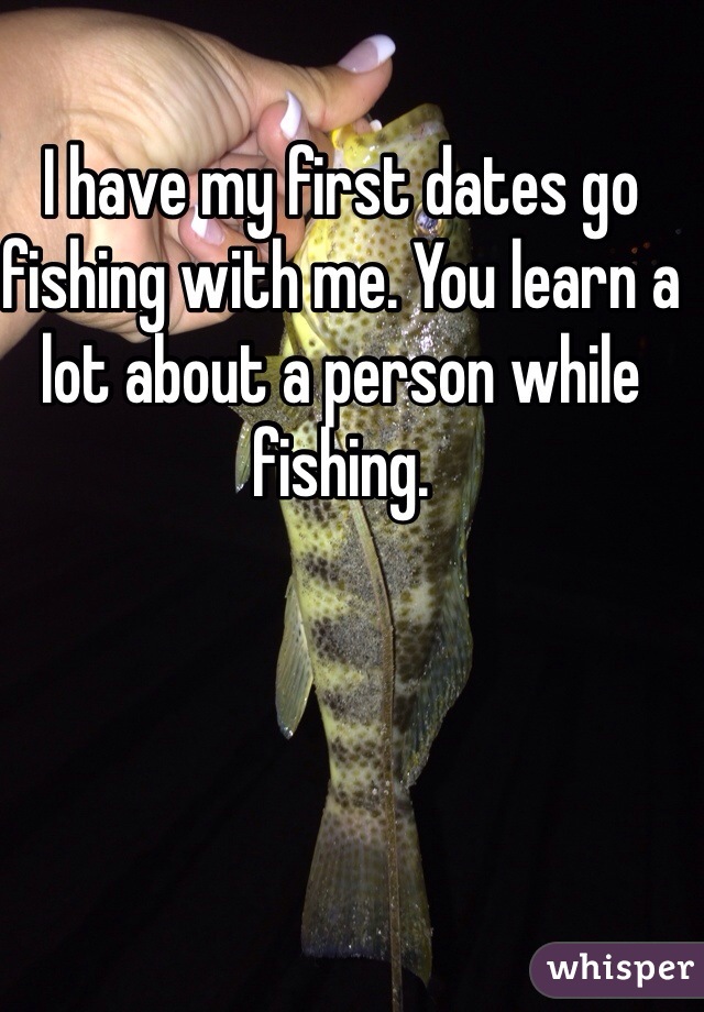 I have my first dates go fishing with me. You learn a lot about a person while fishing. 