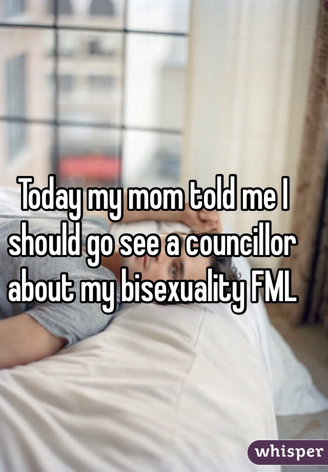 Today my mom told me I should go see a councillor about my bisexuality FML