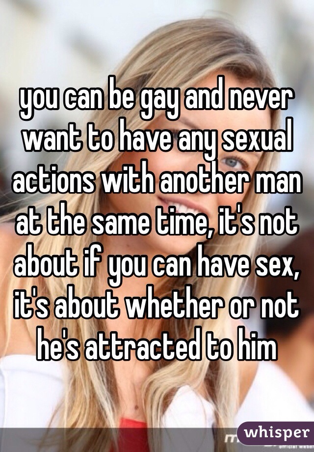 you can be gay and never want to have any sexual actions with another man at the same time, it's not about if you can have sex, it's about whether or not he's attracted to him  