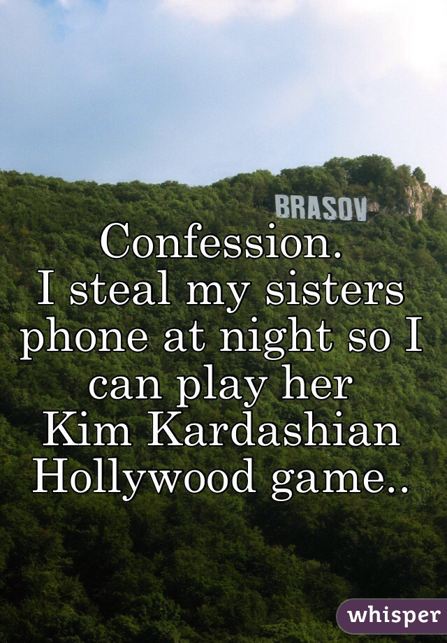 Confession.
I steal my sisters phone at night so I can play her 
Kim Kardashian Hollywood game..