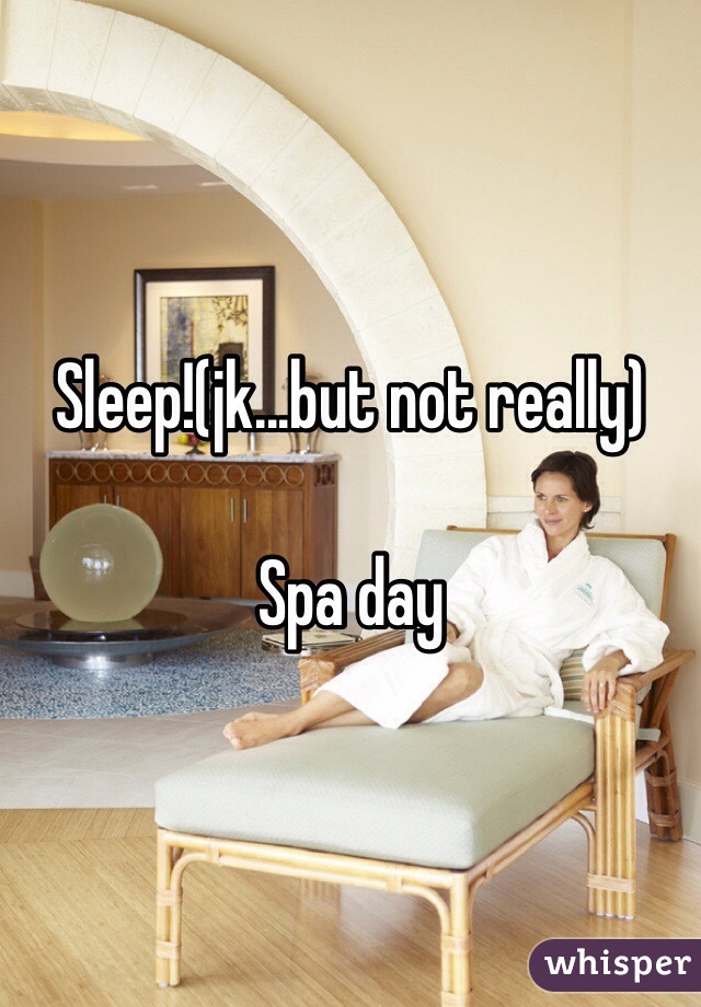 Sleep!(jk...but not really)

Spa day 
