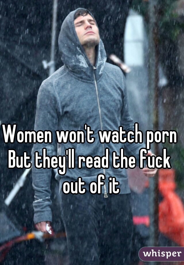 Women won't watch porn
But they'll read the fuck out of it