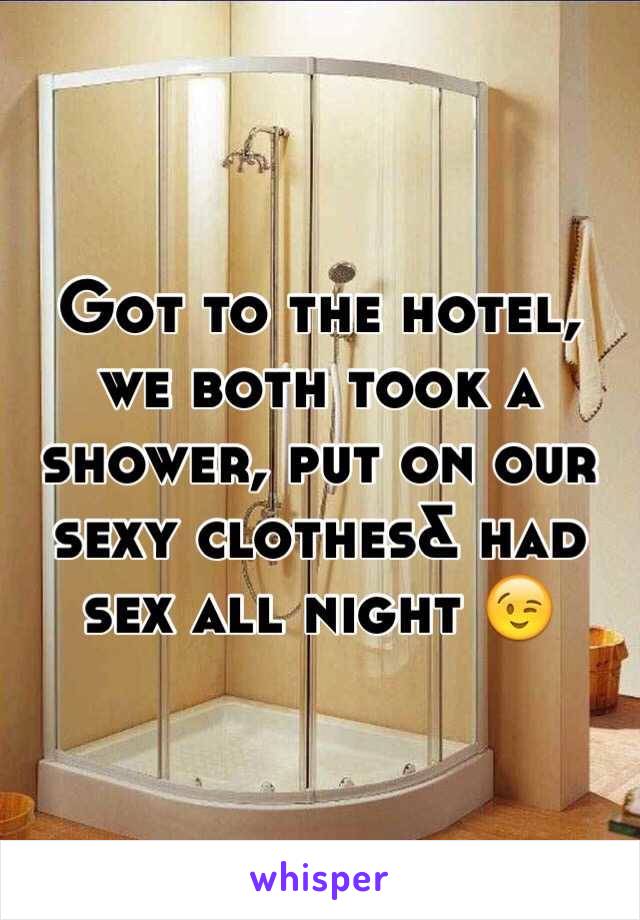 Got to the hotel, we both took a shower, put on our sexy clothes& had sex all night 😉