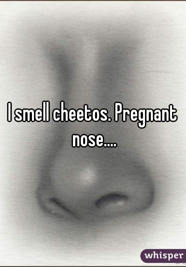 I smell cheetos. Pregnant nose....