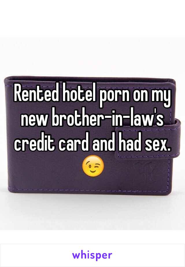 Rented hotel porn on my new brother-in-law's credit card and had sex. 😉