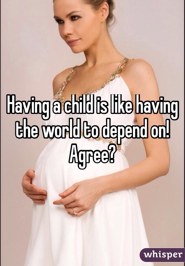 Having a child is like having the world to depend on! Agree?
