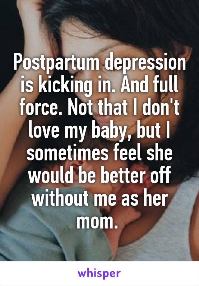 Postpartum depression is kicking in. And full force. Not that I don't love my baby, but I sometimes feel she would be better off without me as her mom. 