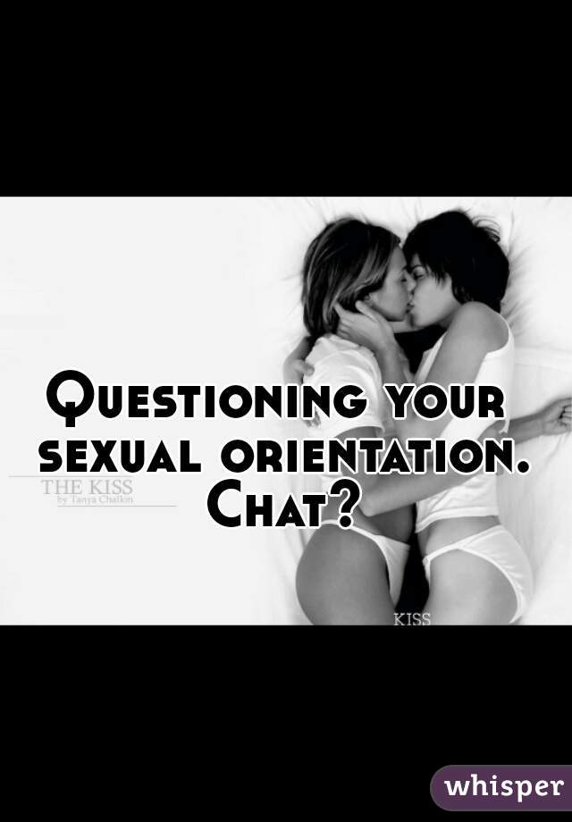 Questioning your sexual orientation. Chat?