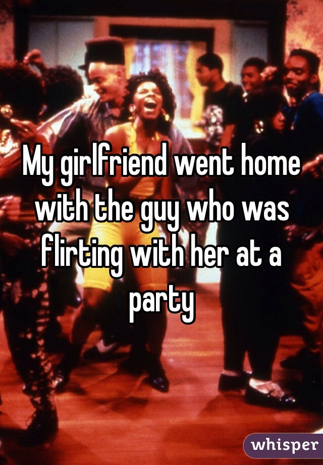 My girlfriend went home with the guy who was flirting with her at a party