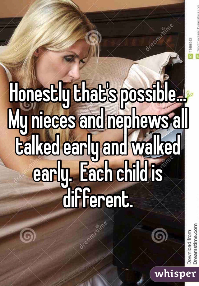 Honestly that's possible... My nieces and nephews all talked early and walked early.  Each child is different.