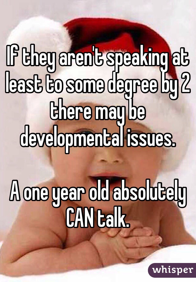 If they aren't speaking at least to some degree by 2 there may be developmental issues. 

A one year old absolutely CAN talk. 