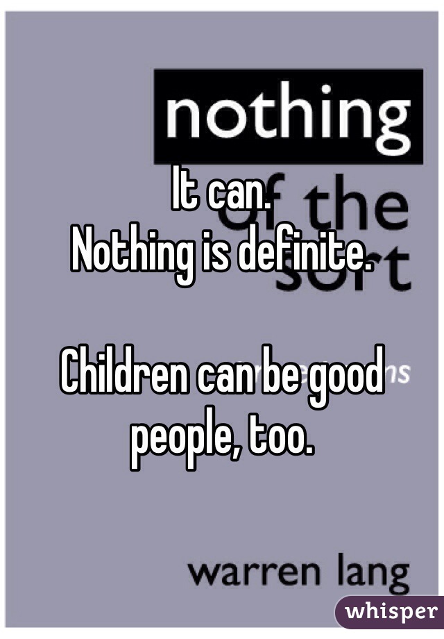 It can. 
Nothing is definite. 

Children can be good people, too. 