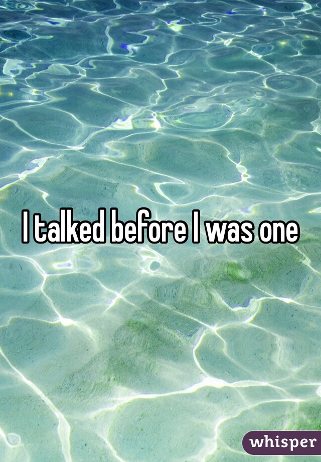 I talked before I was one