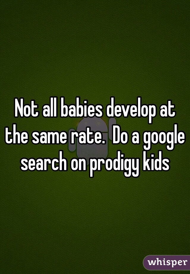 Not all babies develop at the same rate.  Do a google search on prodigy kids