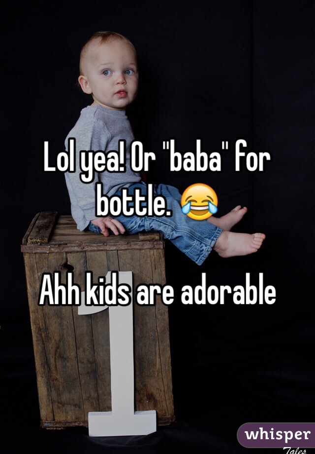 Lol yea! Or "baba" for bottle. 😂

Ahh kids are adorable 