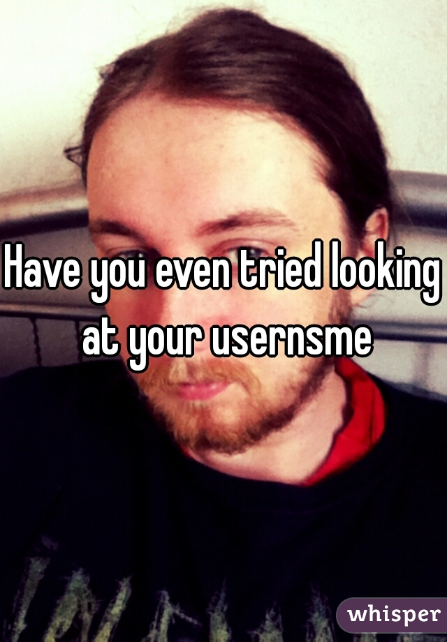 Have you even tried looking at your usernsme