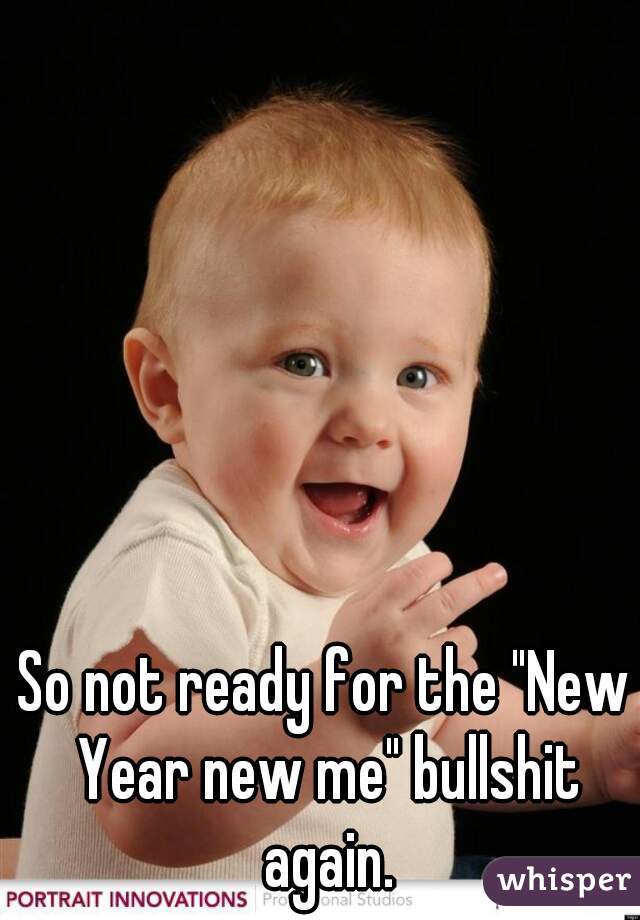 So not ready for the "New Year new me" bullshit again.