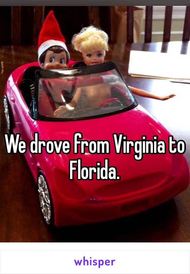 We drove from Virginia to Florida. 