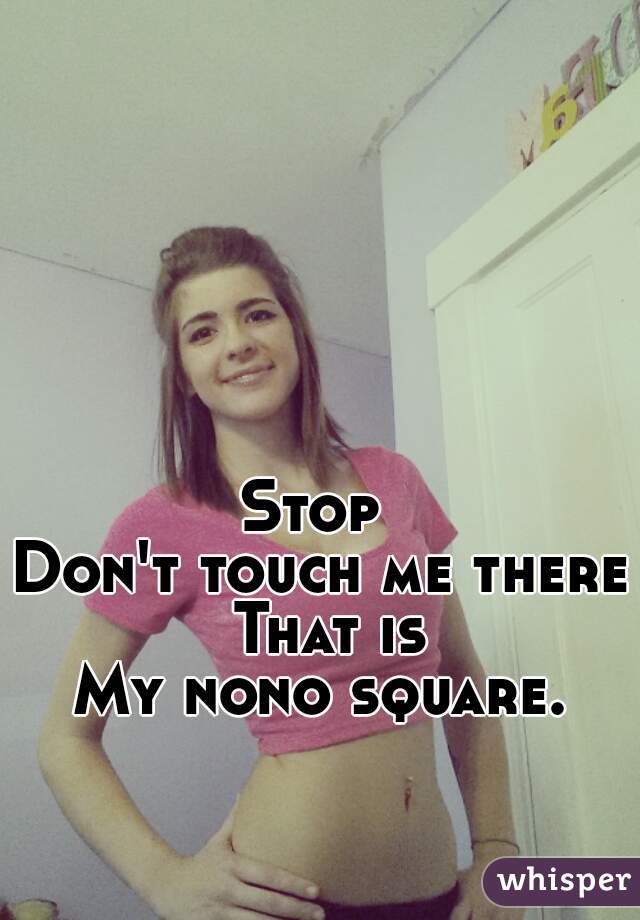 Stop 
Don't touch me there
 That is
My nono square.
