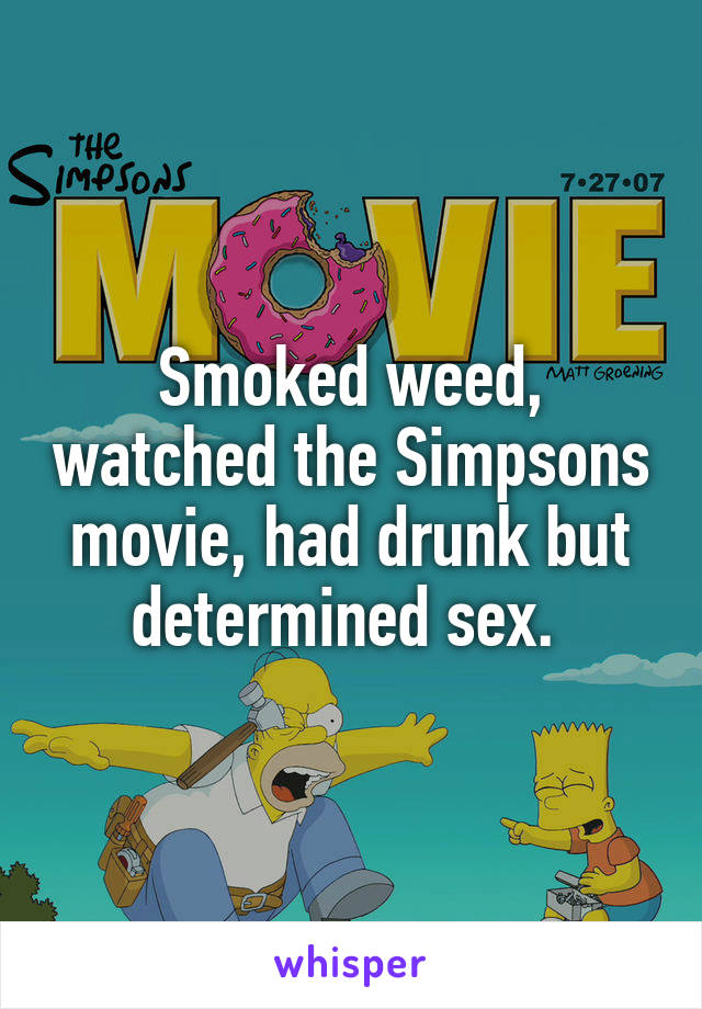 Smoked weed, watched the Simpsons movie, had drunk but determined sex. 