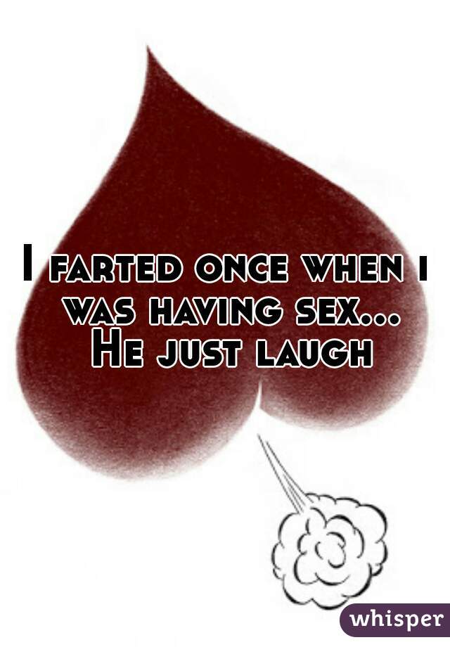 I farted once when i was having sex... He just laugh