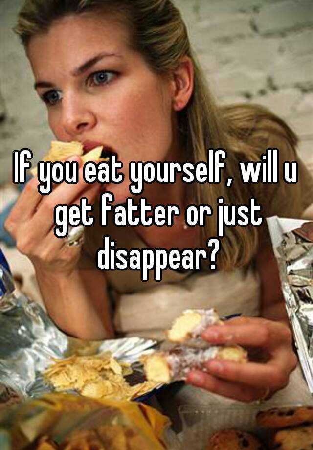 if-you-eat-yourself-will-u-get-fatter-or-just-disappear