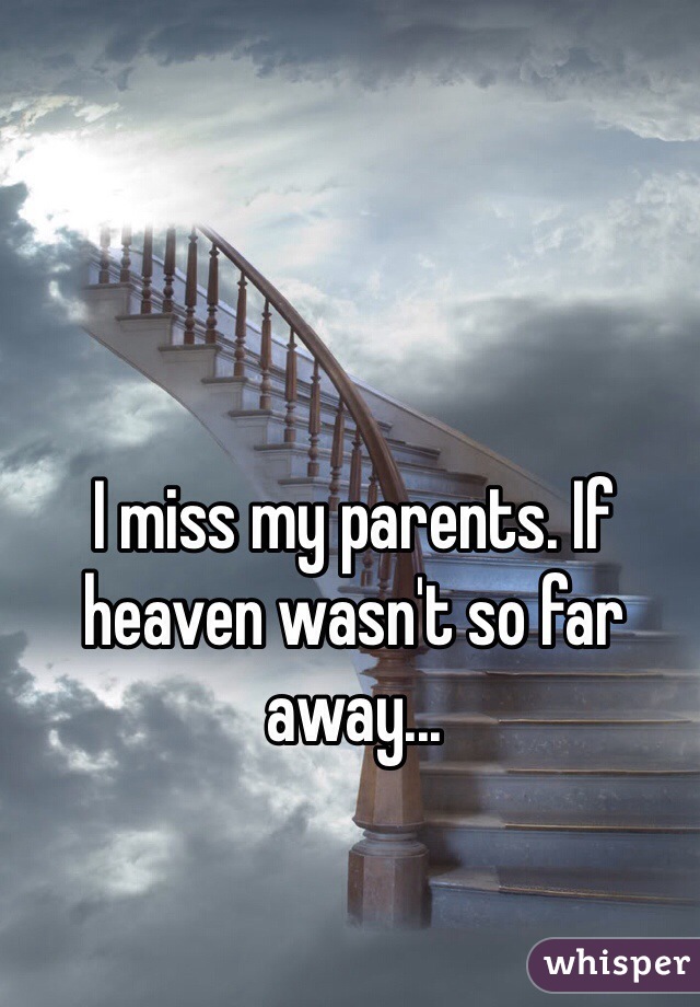 I miss my parents. If heaven wasn't so far away...