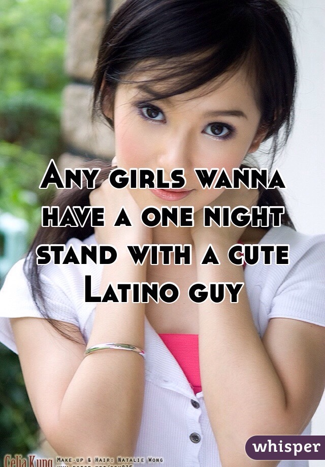 Any girls wanna have a one night stand with a cute Latino guy