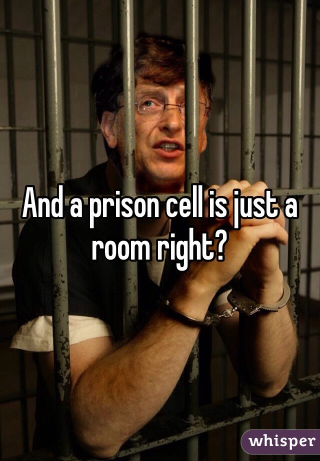 And a prison cell is just a room right?