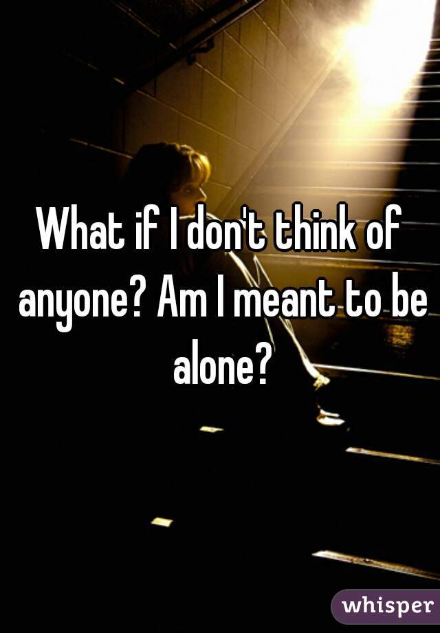 What if I don't think of anyone? Am I meant to be alone?