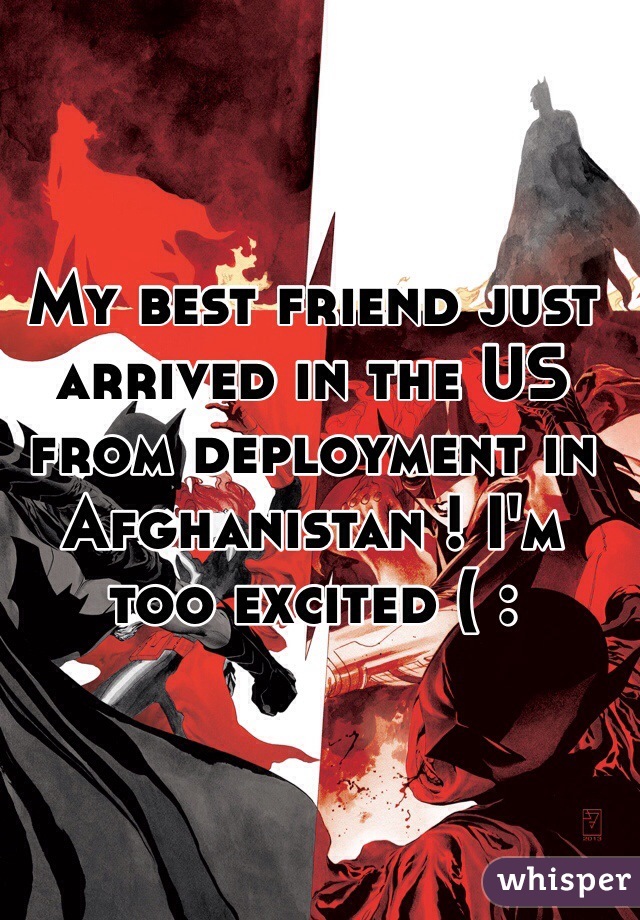 My best friend just arrived in the US from deployment in Afghanistan ! I'm too excited ( :