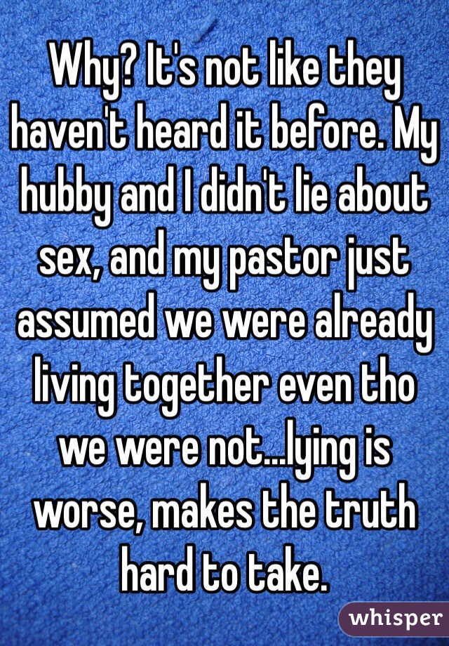 Why? It's not like they haven't heard it before. My hubby and I didn't lie about sex, and my pastor just assumed we were already living together even tho we were not...lying is worse, makes the truth hard to take.