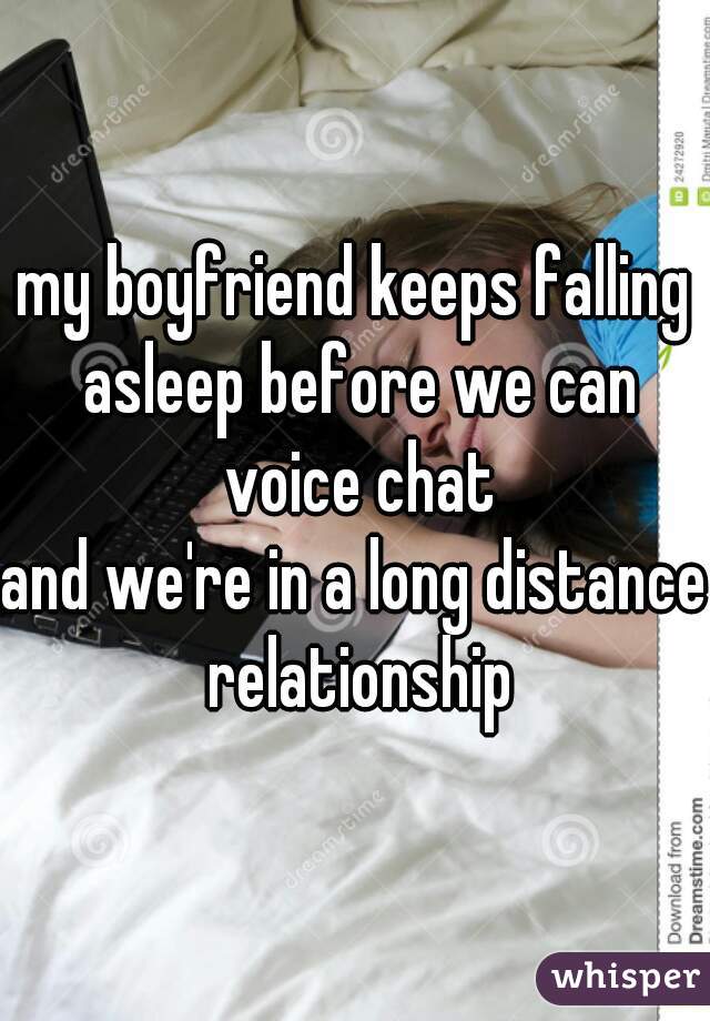 my boyfriend keeps falling asleep before we can voice chat
and we're in a long distance  relationship 