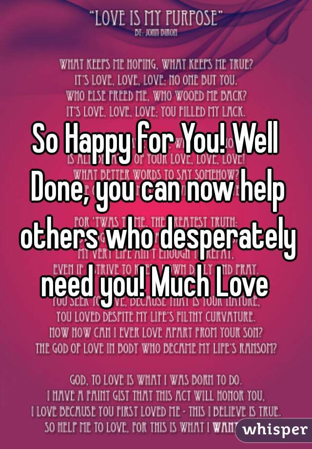 So Happy for You! Well Done, you can now help others who desperately need you! Much Love 