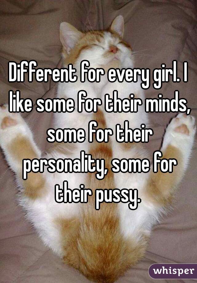 Different for every girl. I like some for their minds, some for their personality, some for their pussy. 