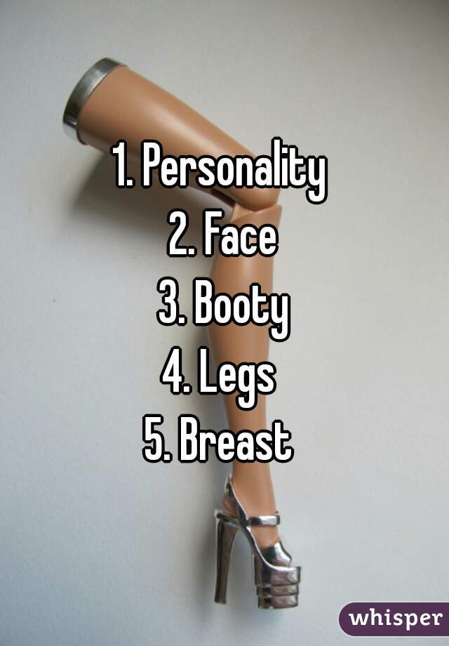 1. Personality 
2. Face
3. Booty
4. Legs 
5. Breast 